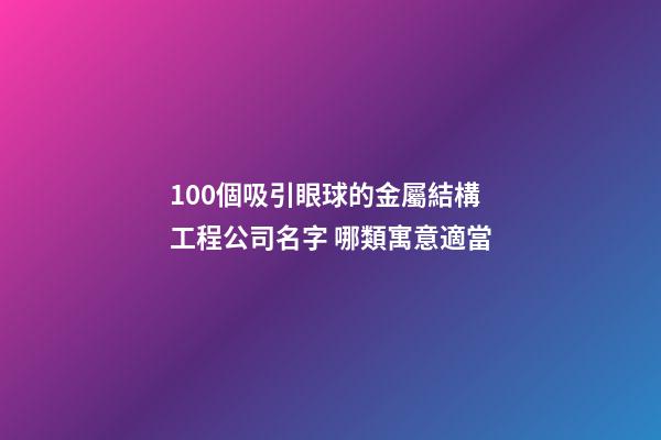 100個吸引眼球的金屬結構工程公司名字 哪類寓意適當-第1張-公司起名-玄機派